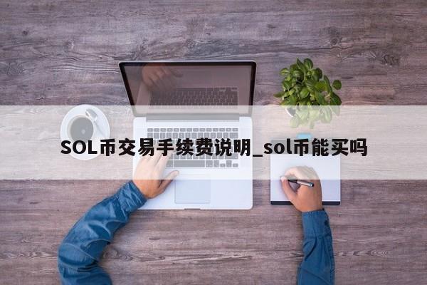 SOL币交易手续费说明_sol币能买吗-第1张图片-币选网 SOL币交易手续费说明_sol币能买吗-第1张图片-币选网