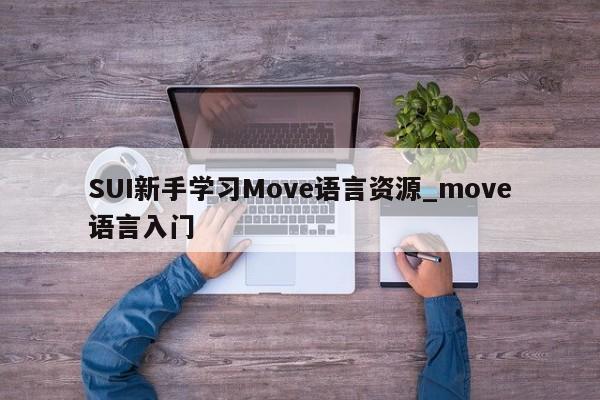 SUI新手学习Move语言资源_move语言入门-第1张图片-币选网 SUI新手学习Move语言资源_move语言入门-第1张图片-币选网