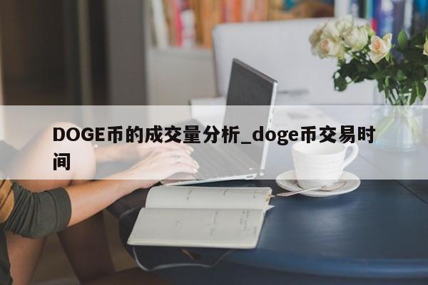 DOGE币的成交量分析_doge币交易时间-第1张图片-币选网 DOGE币的成交量分析_doge币交易时间-第1张图片-币选网