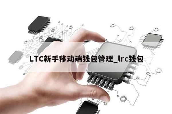LTC新手移动端钱包管理_lrc钱包-第1张图片-币选网 LTC新手移动端钱包管理_lrc钱包-第1张图片-币选网