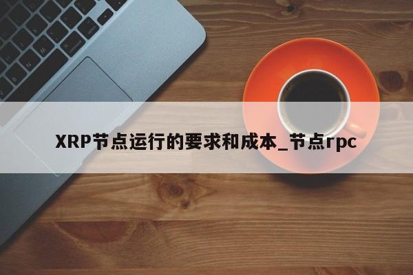 XRP节点运行的要求和成本_节点rpc-第1张图片-币选网 XRP节点运行的要求和成本_节点rpc-第1张图片-币选网