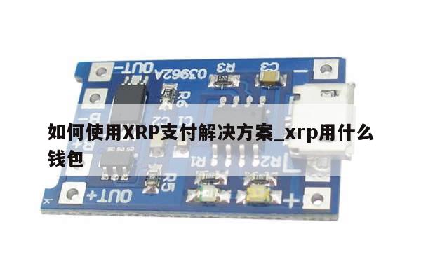 如何使用XRP支付解决方案_xrp用什么钱包-第1张图片-币选网 如何使用XRP支付解决方案_xrp用什么钱包-第1张图片-币选网