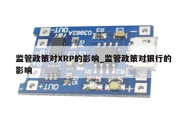 监管政策对XRP的影响_监管政策对银行的影响-第1张图片-币选网 监管政策对XRP的影响_监管政策对银行的影响-第1张图片-币选网