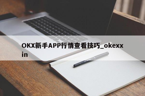 OKX新手APP行情查看技巧_okexxin-第1张图片-币选网 OKX新手APP行情查看技巧_okexxin-第1张图片-币选网