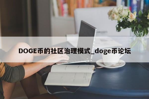 DOGE币的社区治理模式_doge币论坛-第1张图片-币选网 DOGE币的社区治理模式_doge币论坛-第1张图片-币选网