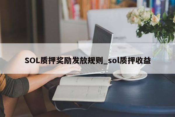 SOL质押奖励发放规则_sol质押收益-第1张图片-币选网 SOL质押奖励发放规则_sol质押收益-第1张图片-币选网