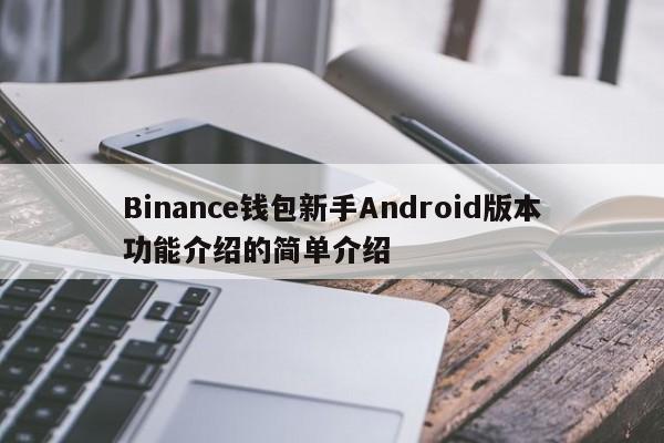 Binance钱包新手Android版本功能介绍的简单介绍-第1张图片-币选网 Binance钱包新手Android版本功能介绍的简单介绍-第1张图片-币选网