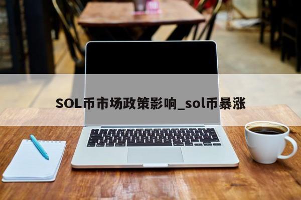 SOL币市场政策影响_sol币暴涨-第1张图片-币选网 SOL币市场政策影响_sol币暴涨-第1张图片-币选网