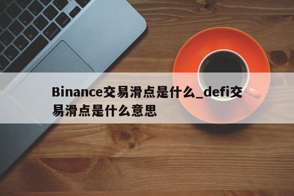 Binance交易滑点是什么_defi交易滑点是什么意思-第1张图片-币选网