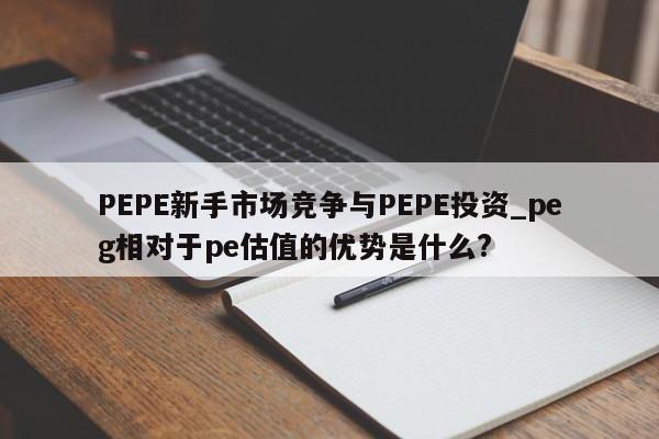 PEPE新手市场竞争与PEPE投资_peg相对于pe估值的优势是什么?-第1张图片-币选网
