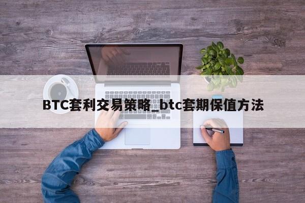 BTC套利交易策略_btc套期保值方法-第1张图片-币选网