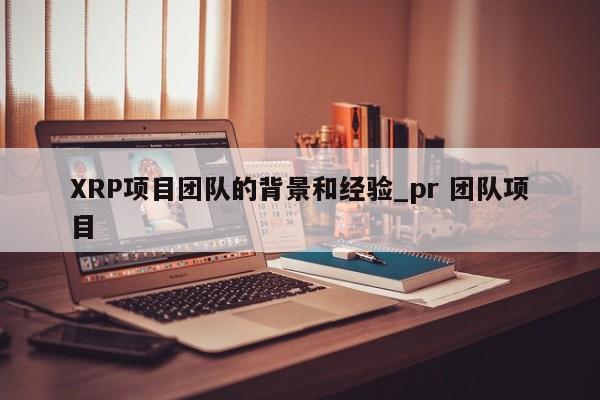 XRP项目团队的背景和经验_pr 团队项目-第1张图片-币选网 XRP项目团队的背景和经验_pr 团队项目-第1张图片-币选网