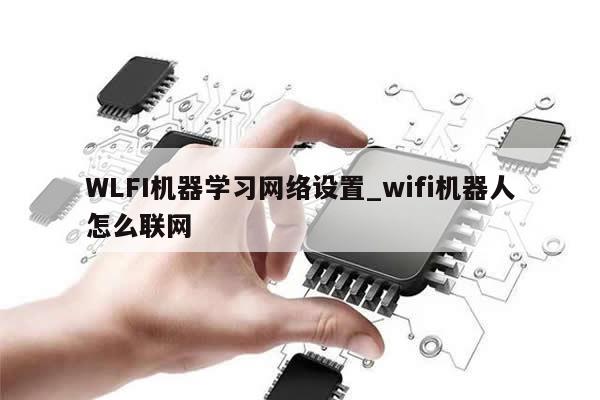 WLFI机器学习网络设置_wifi机器人怎么联网-第1张图片-币选网