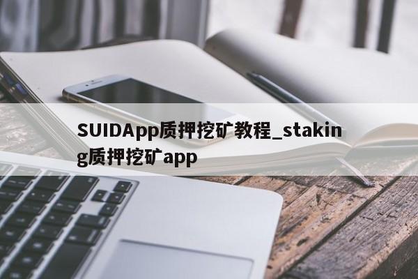 SUIDApp质押挖矿教程_staking质押挖矿app-第1张图片-币选网