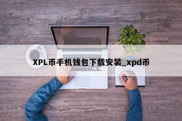 XPL币手机钱包下载安装_xpd币-第1张图片-币选网