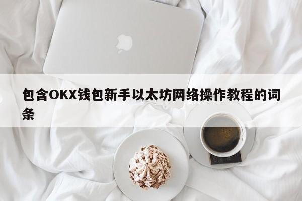 包含OKX钱包新手以太坊网络操作教程的词条-第1张图片-币选网
