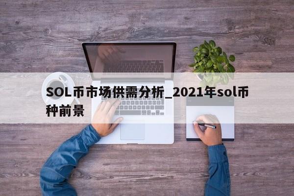 SOL币市场供需分析_2021年sol币种前景-第1张图片-币选网 SOL币市场供需分析_2021年sol币种前景-第1张图片-币选网
