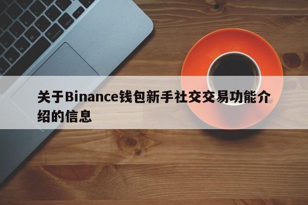 关于Binance钱包新手社交交易功能介绍的信息-第1张图片-币选网