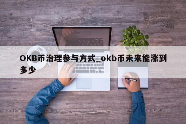 OKB币治理参与方式_okb币未来能涨到多少-第1张图片-币选网
