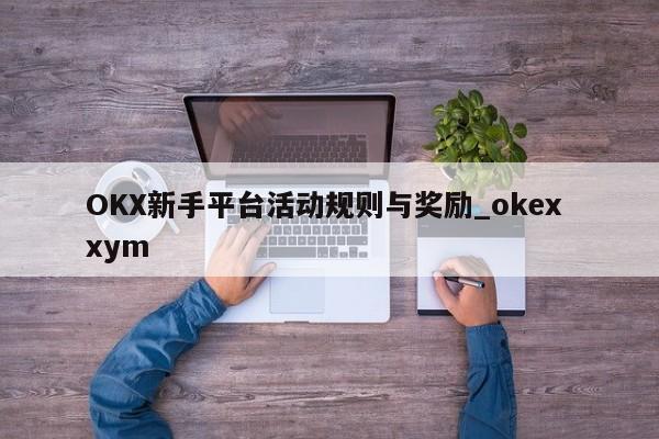 OKX新手平台活动规则与奖励_okex xym-第1张图片-币选网 OKX新手平台活动规则与奖励_okex xym-第1张图片-币选网
