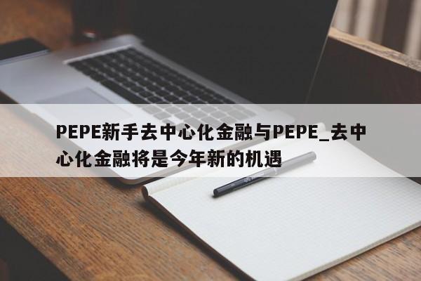 PEPE新手去中心化金融与PEPE_去中心化金融将是今年新的机遇-第1张图片-币选网 PEPE新手去中心化金融与PEPE_去中心化金融将是今年新的机遇-第1张图片-币选网