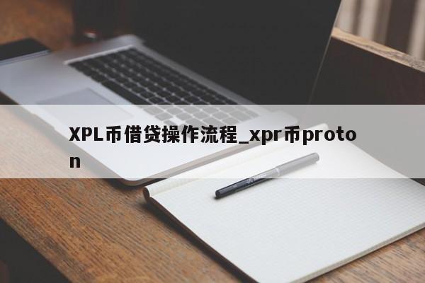 XPL币借贷操作流程_xpr币proton-第1张图片-币选网 XPL币借贷操作流程_xpr币proton-第1张图片-币选网