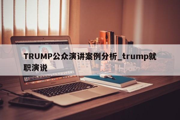 TRUMP公众演讲案例分析_trump就职演说-第1张图片-币选网