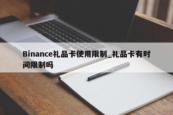 Binance礼品卡使用限制_礼品卡有时间限制吗-第1张图片-币选网