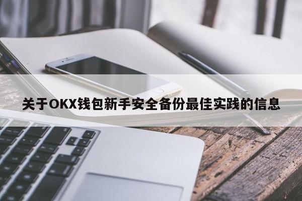 关于OKX钱包新手安全备份最佳实践的信息-第1张图片-币选网