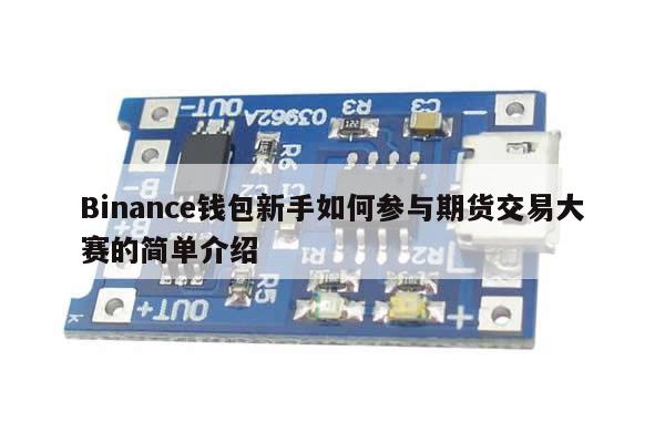 Binance钱包新手如何参与期货交易大赛的简单介绍-第1张图片-币选网