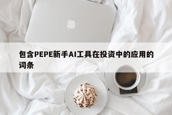 包含PEPE新手AI工具在投资中的应用的词条-第1张图片-币选网