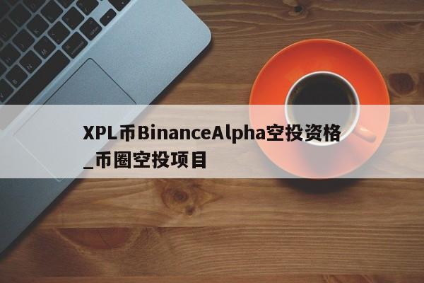 XPL币BinanceAlpha空投资格_币圈空投项目-第1张图片-币选网