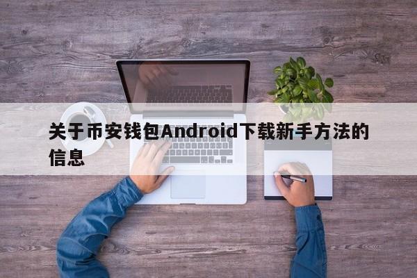 关于币安钱包Android下载新手方法的信息-第1张图片-币选网 关于币安钱包Android下载新手方法的信息-第1张图片-币选网
