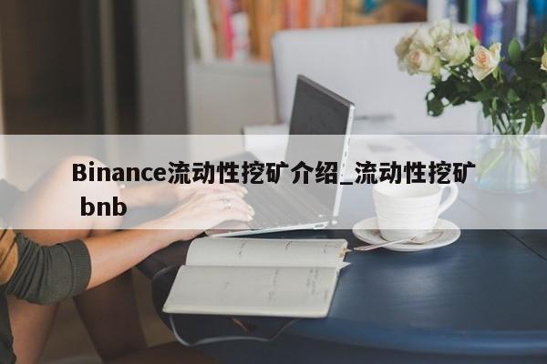 Binance流动性挖矿介绍_流动性挖矿 bnb-第1张图片-币选网