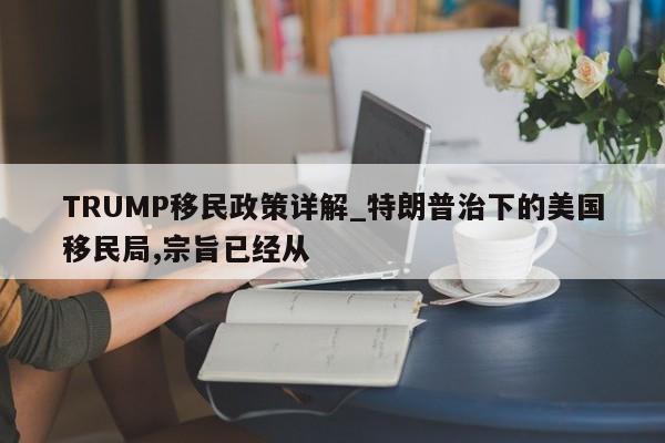 TRUMP移民政策详解_特朗普治下的美国移民局,宗旨已经从-第1张图片-币选网