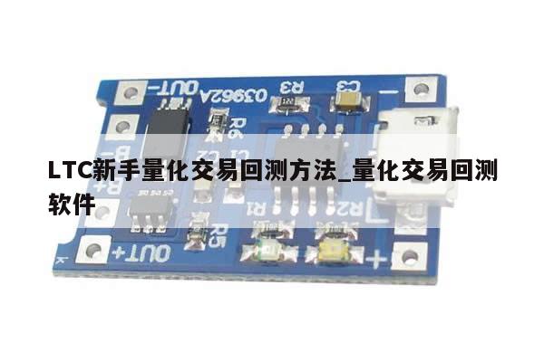 LTC新手量化交易回测方法_量化交易回测软件-第1张图片-币选网