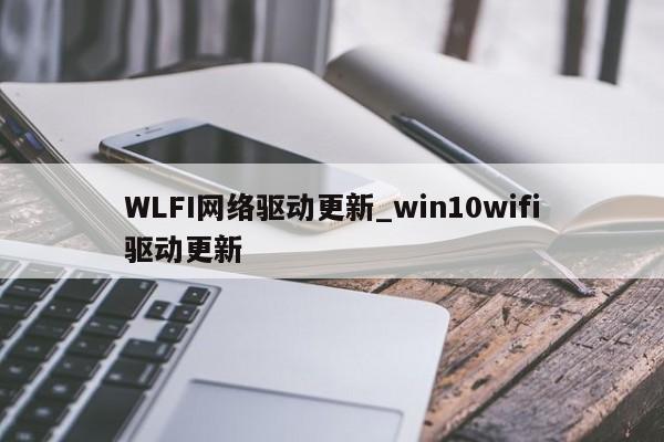 WLFI网络驱动更新_win10wifi驱动更新-第1张图片-币选网