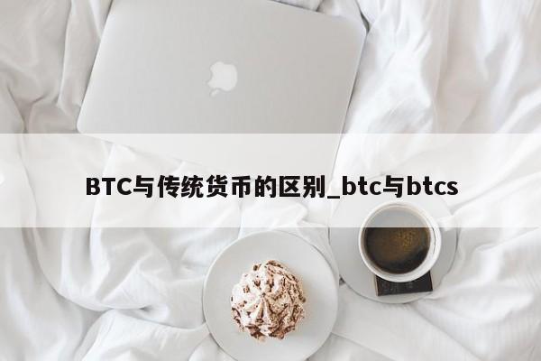 BTC与传统货币的区别_btc与btcs-第1张图片-币选网