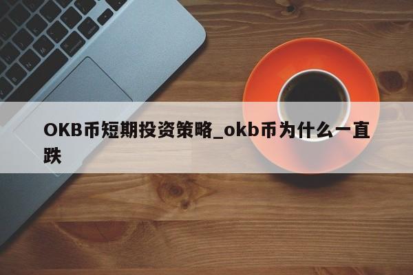 OKB币短期投资策略_okb币为什么一直跌-第1张图片-币选网