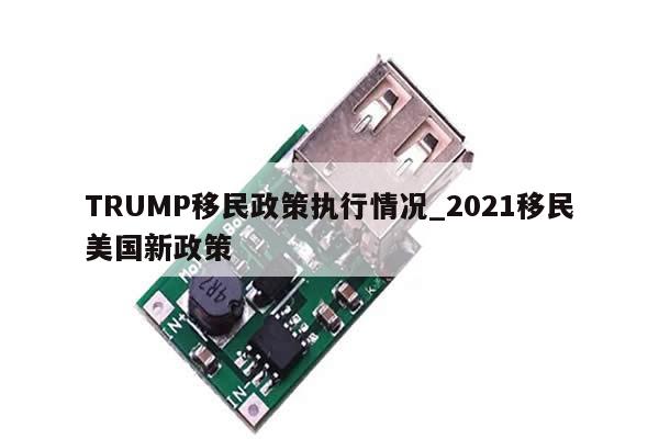 TRUMP移民政策执行情况_2021移民美国新政策-第1张图片-币选网