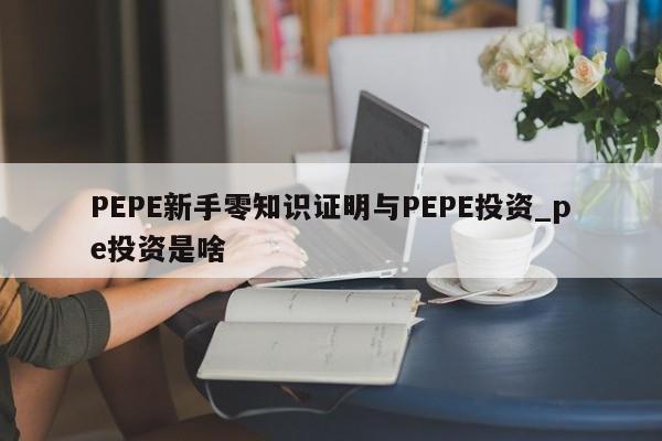 PEPE新手零知识证明与PEPE投资_pe投资是啥-第1张图片-币选网