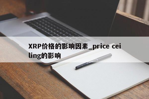 XRP价格的影响因素_price ceiling的影响-第1张图片-币选网