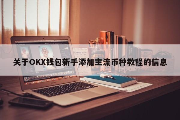 关于OKX钱包新手添加主流币种教程的信息-第1张图片-币选网