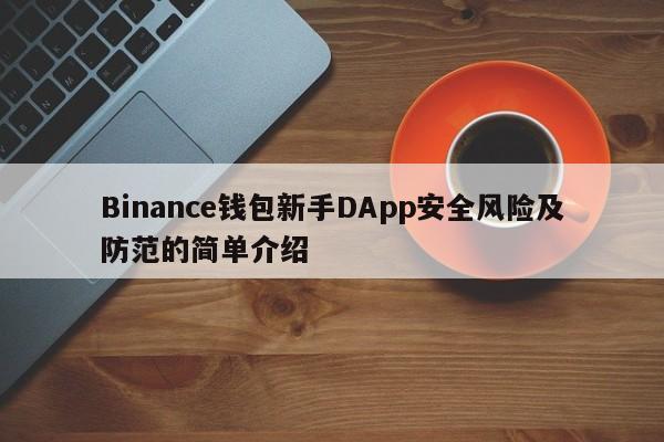 Binance钱包新手DApp安全风险及防范的简单介绍-第1张图片-币选网 Binance钱包新手DApp安全风险及防范的简单介绍-第1张图片-币选网
