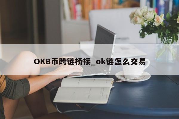 OKB币跨链桥接_ok链怎么交易-第1张图片-币选网