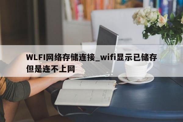 WLFI网络存储连接_wifi显示已储存但是连不上网-第1张图片-币选网