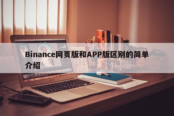 Binance网页版和APP版区别的简单介绍-第1张图片-币选网
