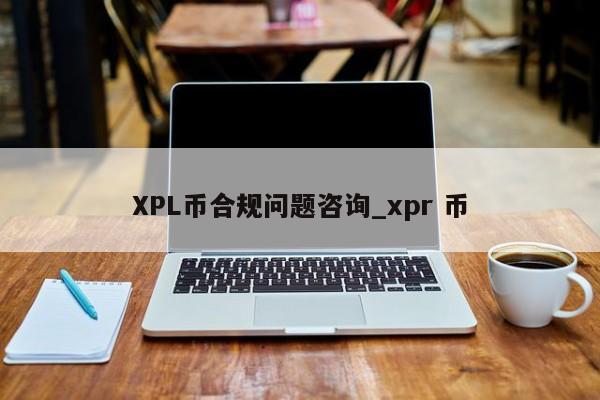 XPL币合规问题咨询_xpr 币-第1张图片-币选网