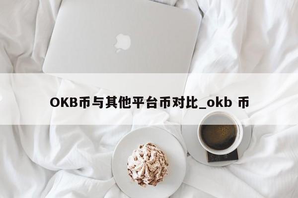 OKB币与其他平台币对比_okb 币-第1张图片-币选网