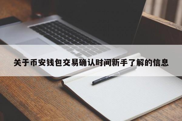 关于币安钱包交易确认时间新手了解的信息-第1张图片-币选网